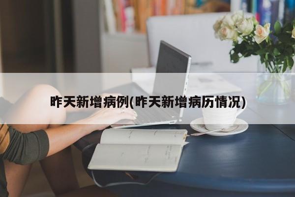 昨天新增病例(昨天新增病历情况)