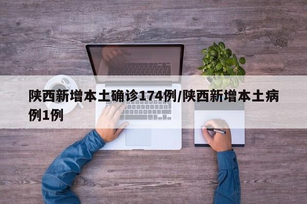 陕西新增本土确诊174例/陕西新增本土病例1例