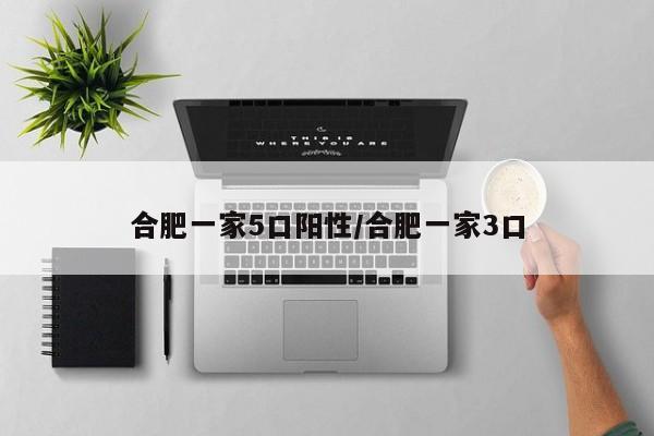 合肥一家5口阳性/合肥一家3口