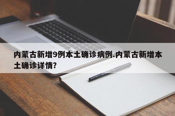 内蒙古新增9例本土确诊病例.内蒙古新增本土确诊详情?