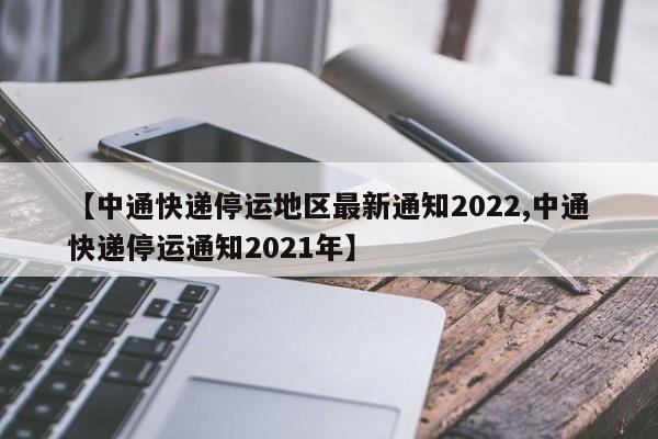 【中通快递停运地区最新通知2022,中通快递停运通知2021年】