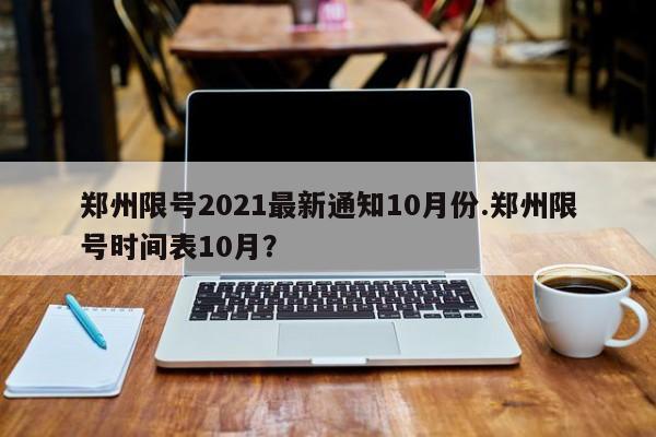 郑州限号2021最新通知10月份.郑州限号时间表10月?