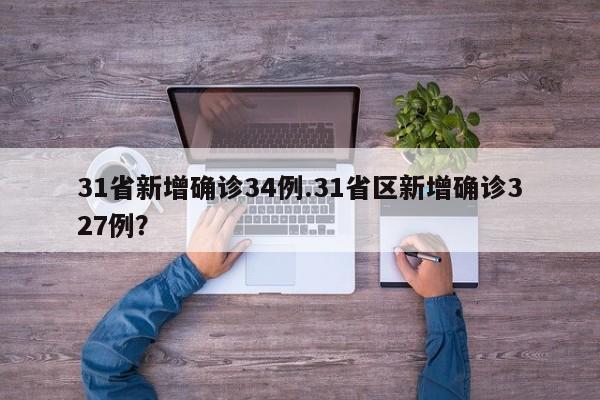 31省新增确诊34例.31省区新增确诊327例?