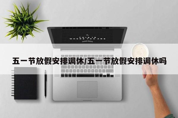 五一节放假安排调休/五一节放假安排调休吗