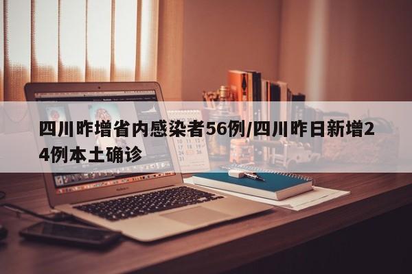 四川昨增省内感染者56例/四川昨日新增24例本土确诊