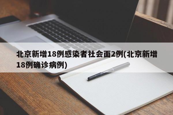 北京新增18例感染者社会面2例(北京新增18例确诊病例)