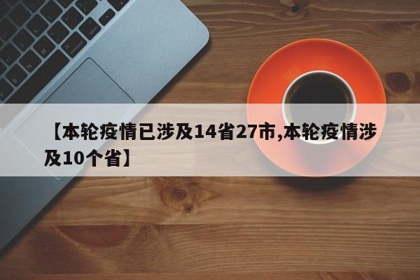 【本轮疫情已涉及14省27市,本轮疫情涉及10个省】