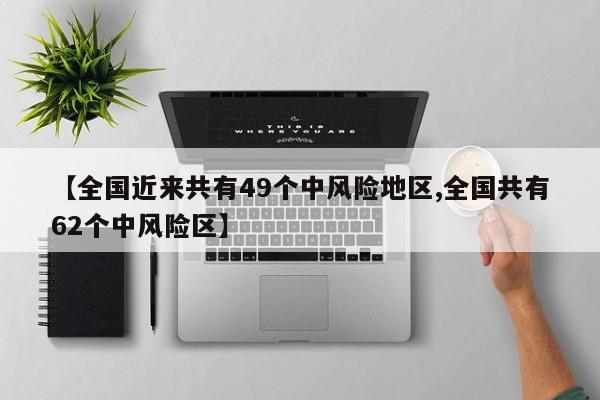 【全国近来共有49个中风险地区,全国共有62个中风险区】
