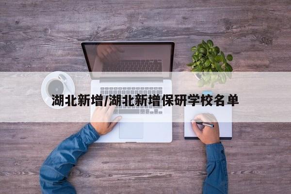 湖北新增/湖北新增保研学校名单