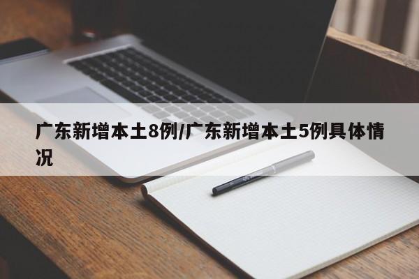 广东新增本土8例/广东新增本土5例具体情况