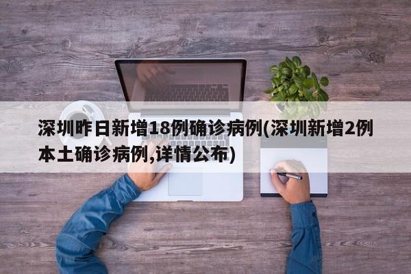 深圳昨日新增18例确诊病例(深圳新增2例本土确诊病例,详情公布)