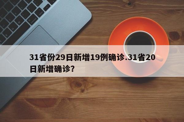 31省份29日新增19例确诊.31省20日新增确诊?
