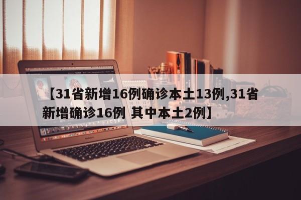 【31省新增16例确诊本土13例,31省新增确诊16例 其中本土2例】