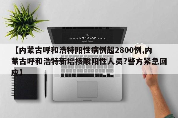 【内蒙古呼和浩特阳性病例超2800例,内蒙古呼和浩特新增核酸阳性人员?警方紧急回应】