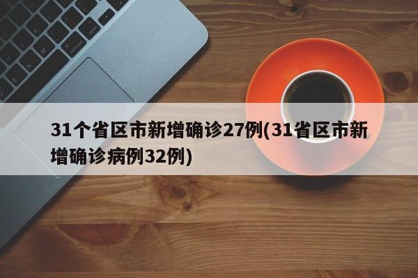 31个省区市新增确诊27例(31省区市新增确诊病例32例)