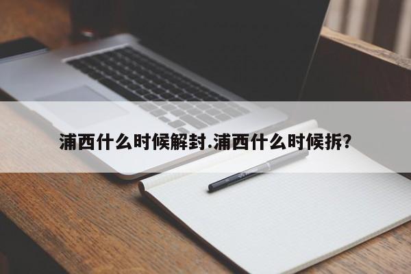 浦西什么时候解封.浦西什么时候拆?