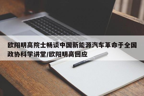 欧阳明高院士畅谈中国新能源汽车革命于全国政协科学讲堂/欧阳明高回应