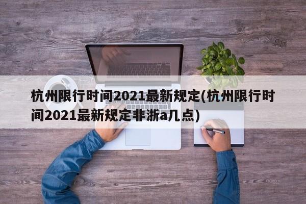 杭州限行时间2021最新规定(杭州限行时间2021最新规定非浙a几点)