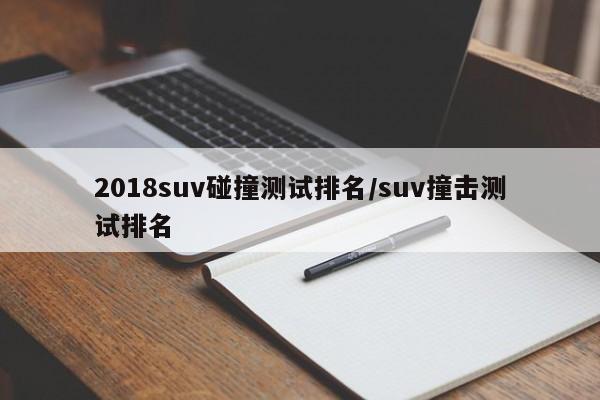 2018suv碰撞测试排名/suv撞击测试排名