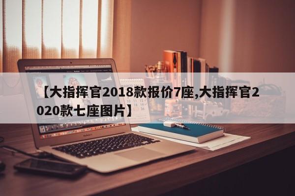 【大指挥官2018款报价7座,大指挥官2020款七座图片】