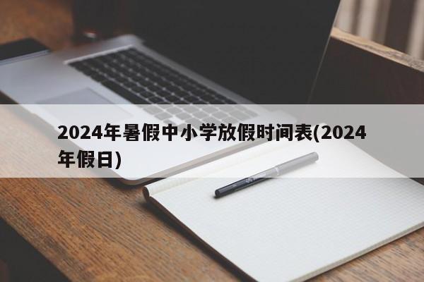 2024年暑假中小学放假时间表(2024年假日)