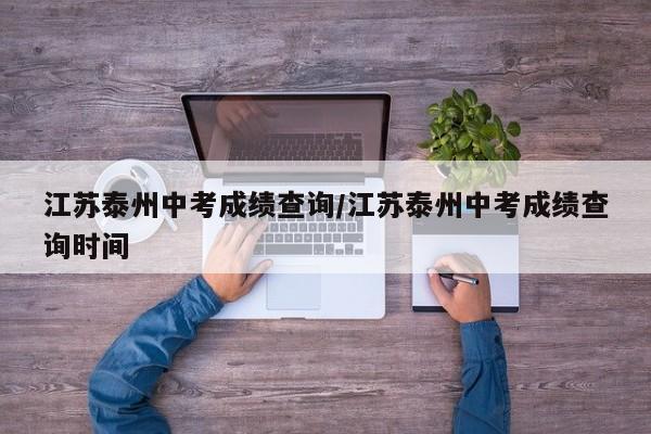 江苏泰州中考成绩查询/江苏泰州中考成绩查询时间