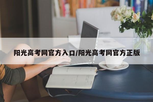阳光高考网官方入口/阳光高考网官方正版