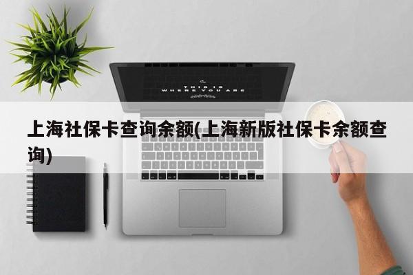 上海社保卡查询余额(上海新版社保卡余额查询)