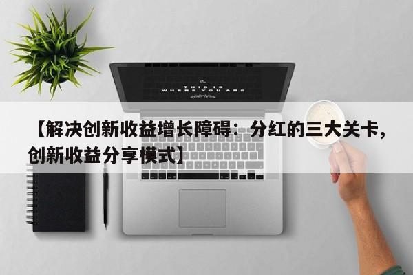 【解决创新收益增长障碍:分红的三大关卡,创新收益分享模式】