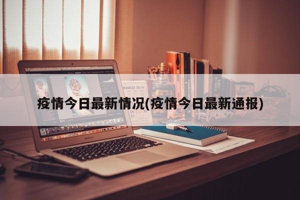 疫情今日最新情况(疫情今日最新通报)