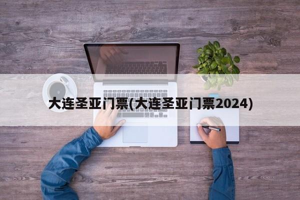 大连圣亚门票(大连圣亚门票2024)