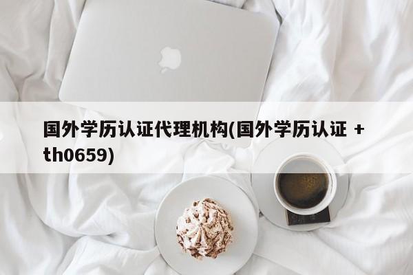国外学历认证代理机构(国外学历认证 + th0659)