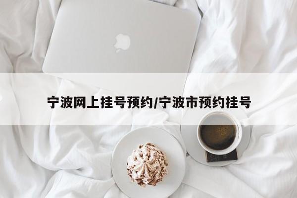 宁波网上挂号预约/宁波市预约挂号