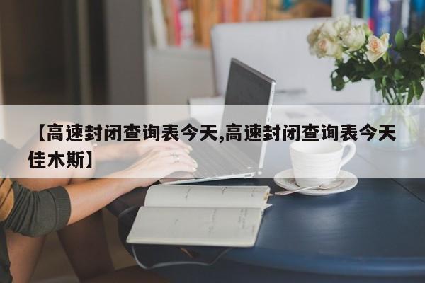 【高速封闭查询表今天,高速封闭查询表今天佳木斯】