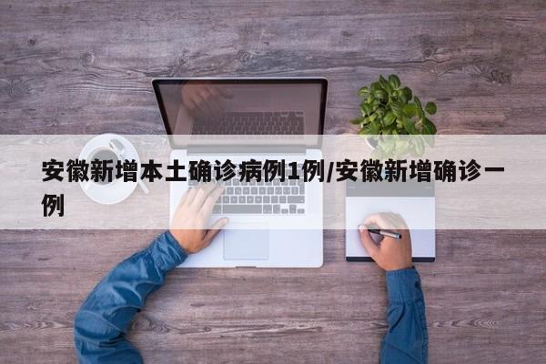 安徽新增本土确诊病例1例/安徽新增确诊一例