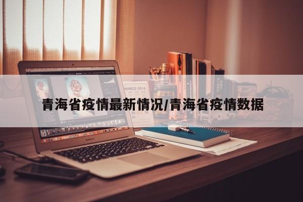 青海省疫情最新情况/青海省疫情数据