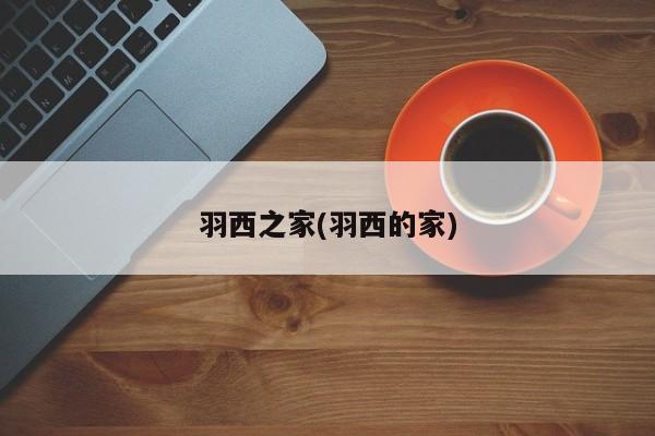 羽西之家(羽西的家)