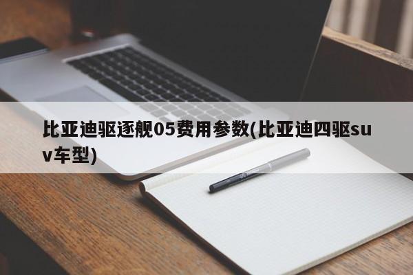 比亚迪驱逐舰05费用参数(比亚迪四驱suv车型)