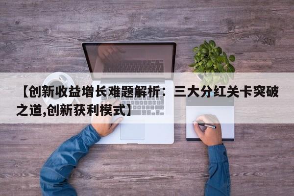 【创新收益增长难题解析:三大分红关卡突破之道,创新获利模式】