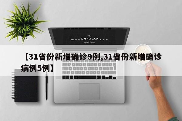 【31省份新增确诊9例,31省份新增确诊病例5例】
