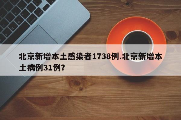 北京新增本土感染者1738例.北京新增本土病例31例?