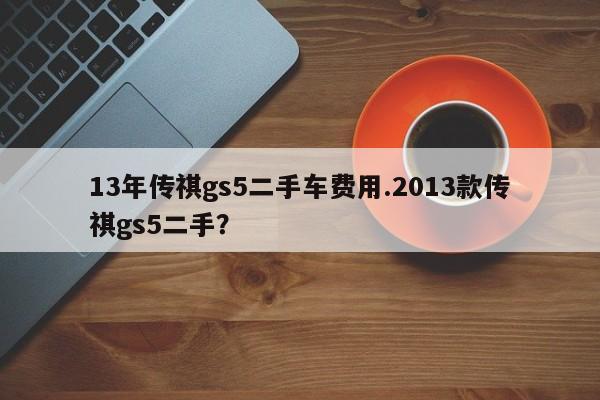 13年传祺gs5二手车费用.2013款传祺gs5二手?