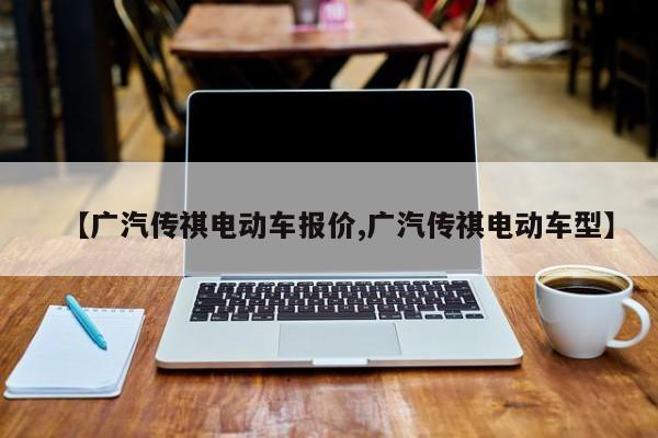 【广汽传祺电动车报价,广汽传祺电动车型】