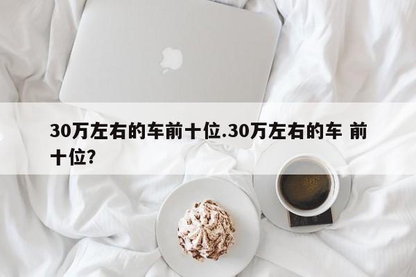 30万左右的车前十位.30万左右的车 前十位?