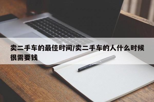 卖二手车的最佳时间/卖二手车的人什么时候很需要钱