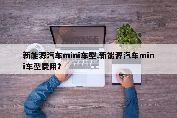 新能源汽车mini车型.新能源汽车mini车型费用?
