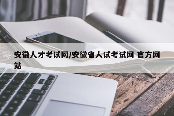 安徽人才考试网/安徽省人试考试网 官方网站