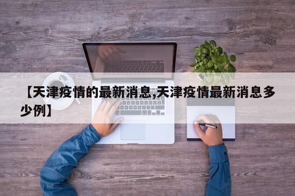 【天津疫情的最新消息,天津疫情最新消息多少例】