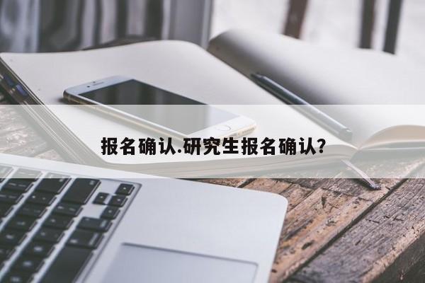 报名确认.研究生报名确认?