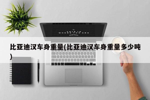 比亚迪汉车身重量(比亚迪汉车身重量多少吨)